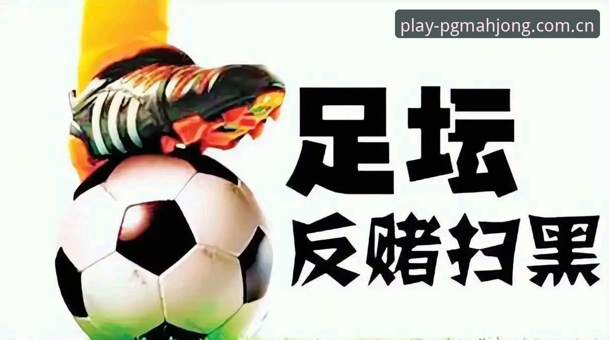 PG麻将胡了苹果手机版怎么样 掌握足球反腐事件的关键:从禁足名单看行业整顿的实用指南